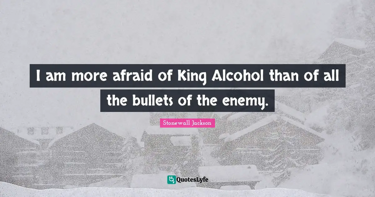 Alcohol Quotes: "I am more afraid of King Alcohol than of all the bullets of the enemy."