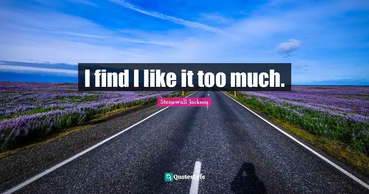 I find I like it too much.