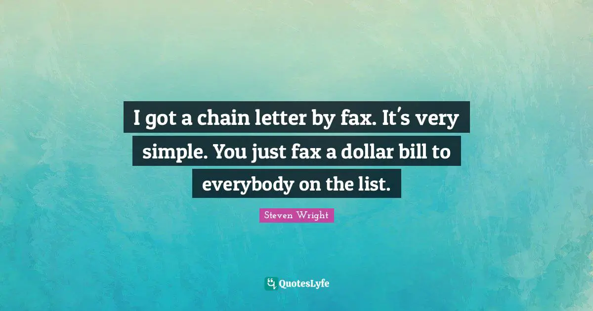 I got a chain letter by fax. It's very simple. You just fax a dollar bill to everybody on the list.