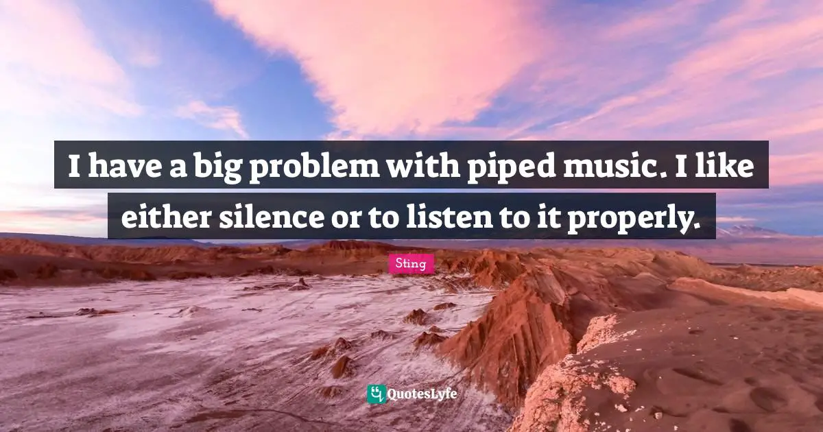 I have a big problem with piped music. I like either silence or to listen to it properly.