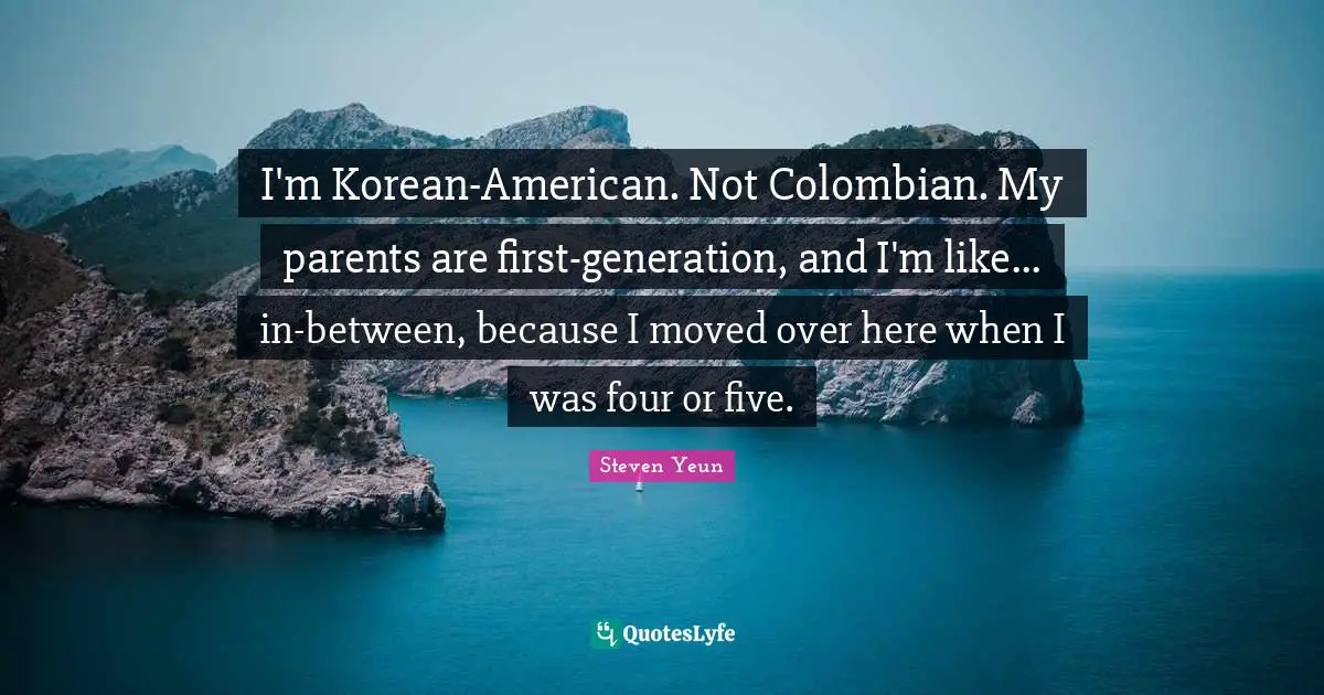 Steven Yeun Quotes: "I'm Korean-American. Not Colombian. My parents are first-generation, and I'm like... in-between, because I moved over here when I was four or five."