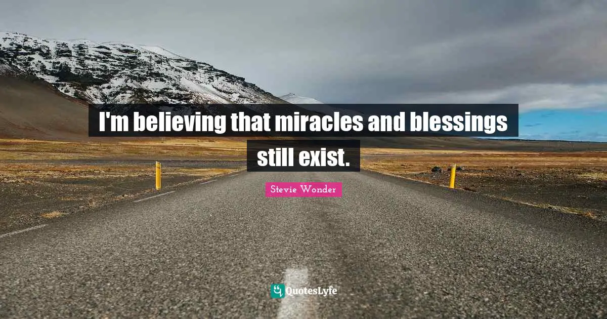 I'm believing that miracles and blessings still exist.