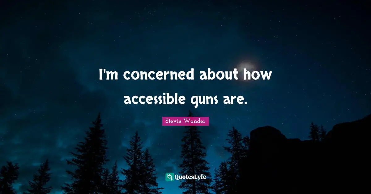 I'm concerned about how accessible guns are.