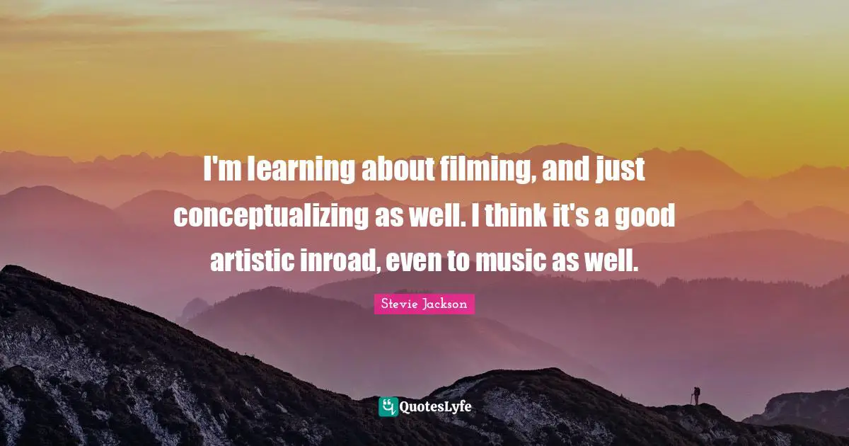 Stevie Jackson Quotes: "I'm learning about filming, and just conceptualizing as well. I think it's a good artistic inroad, even to music as well."
