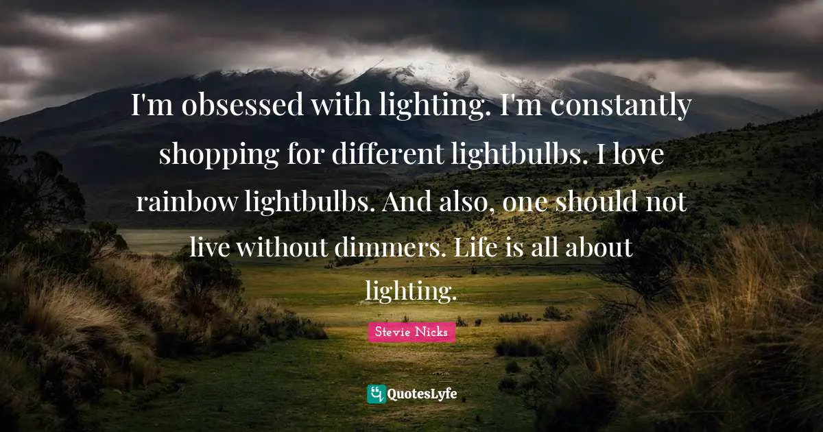 I'm obsessed with lighting. I'm constantly shopping for different lightbulbs. I love rainbow lightbulbs. And also, one should not live without dimmers. Life is all about lighting.