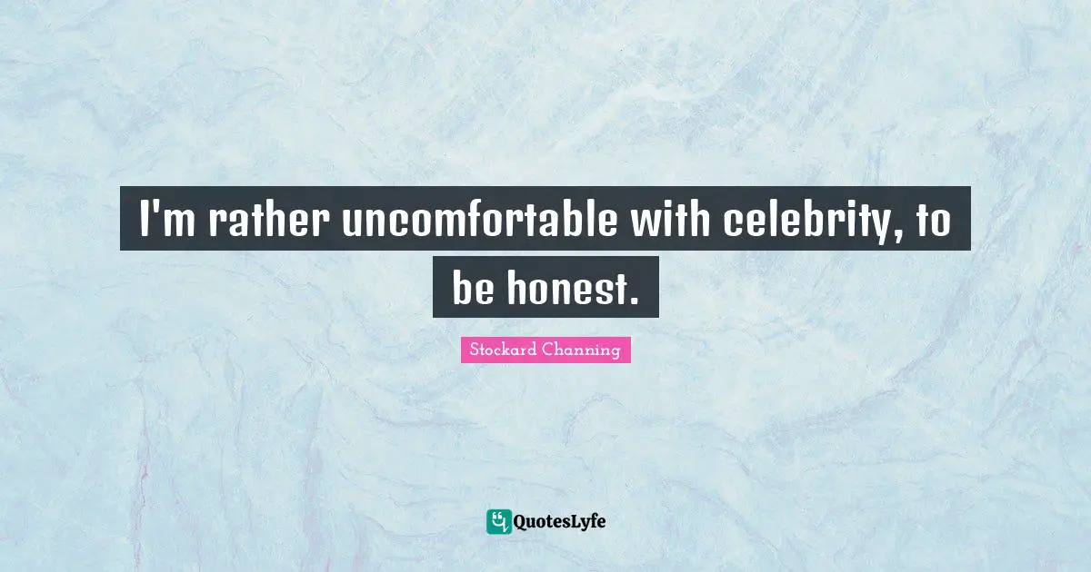 I'm rather uncomfortable with celebrity, to be honest.