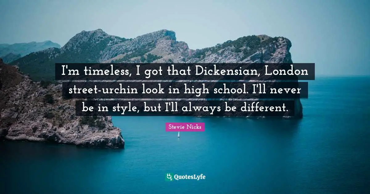 I'm timeless, I got that Dickensian, London street-urchin look in high school. I'll never be in style, but I'll always be different.