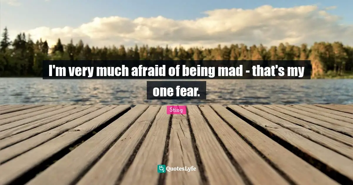 I'm very much afraid of being mad - that's my one fear.
