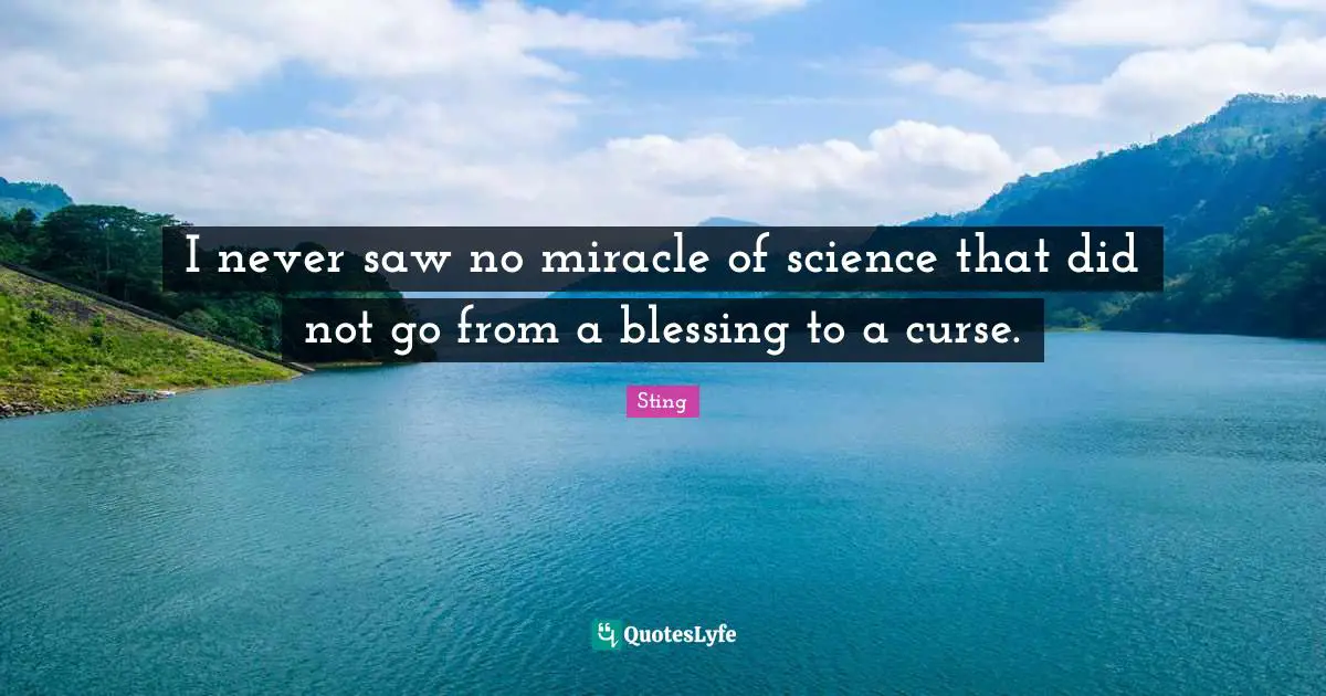 I never saw no miracle of science that did not go from a blessing to a curse.