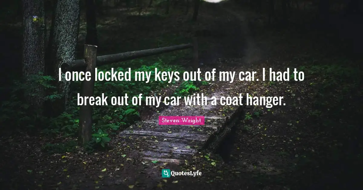 Break Out Quotes: "I once locked my keys out of my car. I had to break out of my car with a coat hanger."