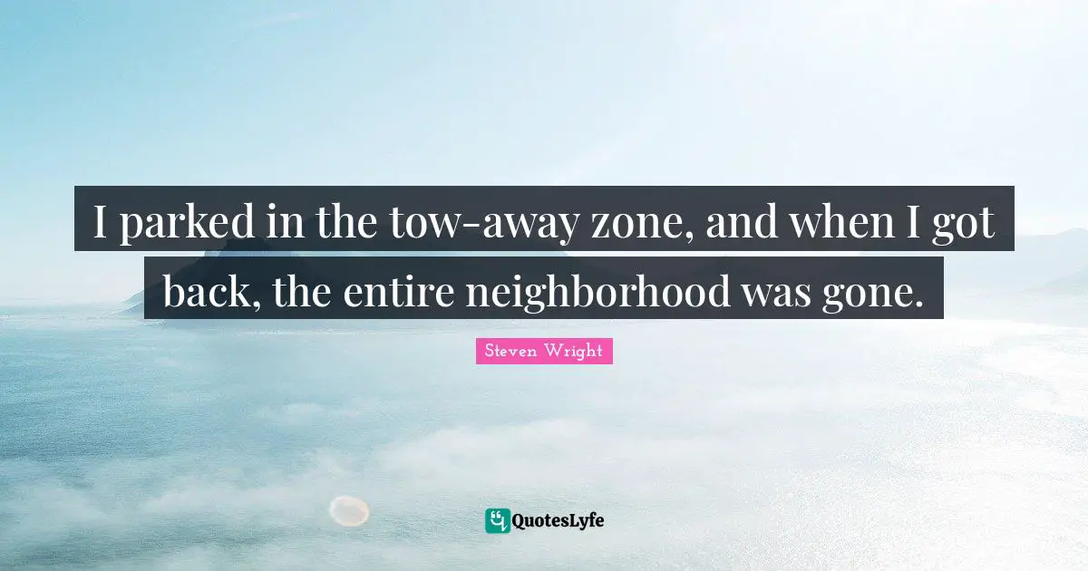 I parked in the tow-away zone, and when I got back, the entire neighborhood was gone.