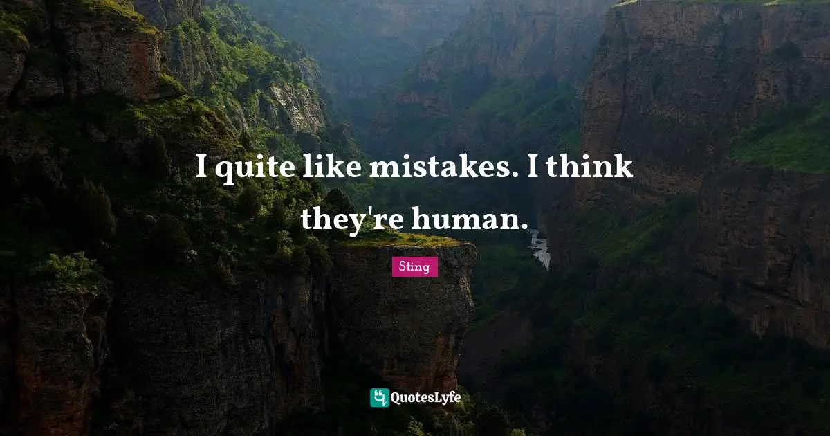 I quite like mistakes. I think they're human.