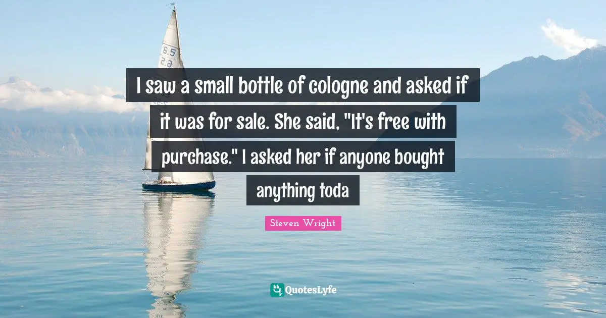 I saw a small bottle of cologne and asked if it was for sale. She said, "It's free with purchase." I asked her if anyone bought anything toda
