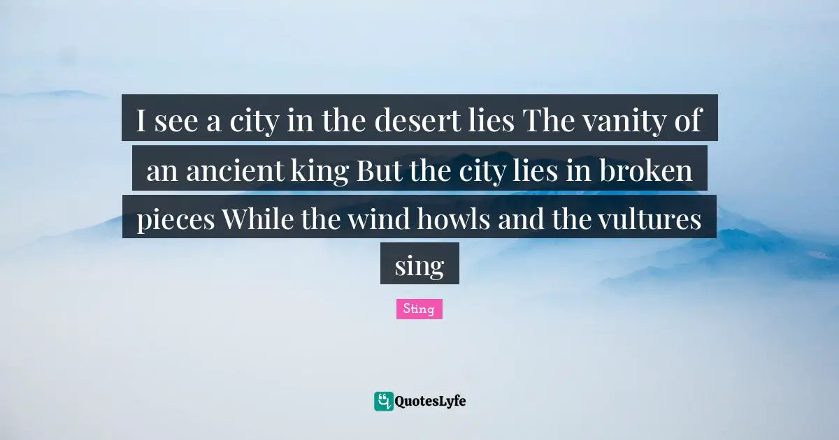 I see a city in the desert lies The vanity of an ancient king But the city lies in broken pieces While the wind howls and the vultures sing