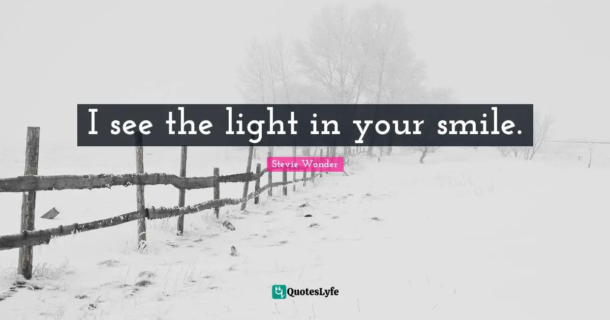 I see the light in your smile.