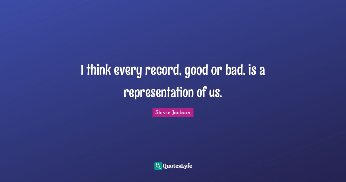 Stevie Jackson Quotes: "I think every record, good or bad, is a representation of us."
