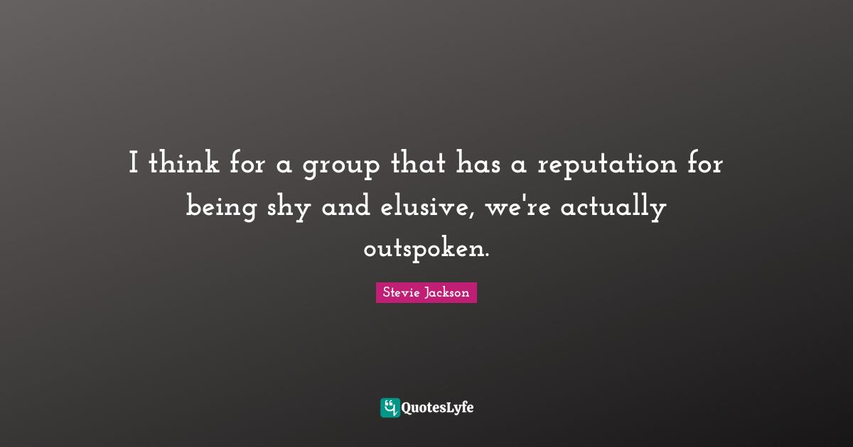Stevie Jackson Quotes: "I think for a group that has a reputation for being shy and elusive, we're actually outspoken."