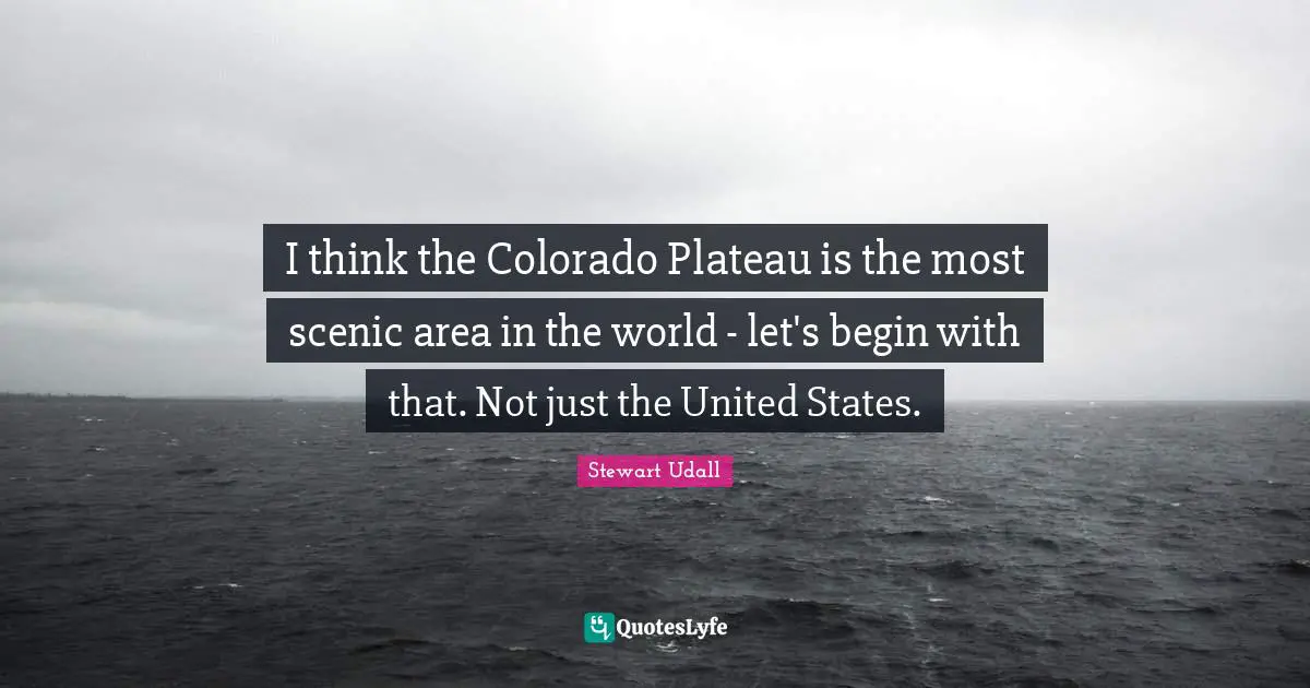 I think the Colorado Plateau is the most scenic area in the world - let's begin with that. Not just the United States.