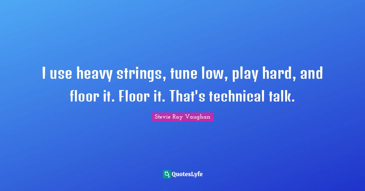 Guitar Quotes: "I use heavy strings, tune low, play hard, and floor it. Floor it. That's technical talk."