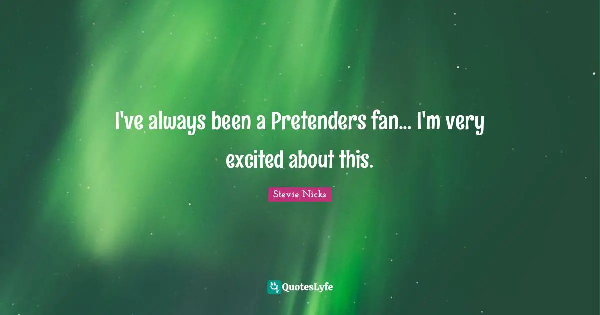 Stevie Nicks Quotes: "I've always been a Pretenders fan... I'm very excited about this."