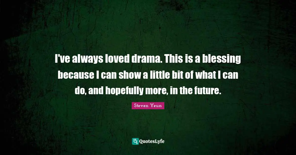 Steven Yeun Quotes: "I've always loved drama. This is a blessing because I can show a little bit of what I can do, and hopefully more, in the future."
