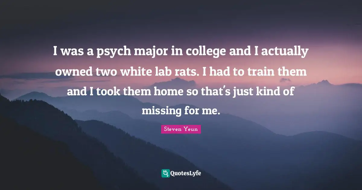 Steven Yeun Quotes: "I was a psych major in college and I actually owned two white lab rats. I had to train them and I took them home so that's just kind of missing for me."