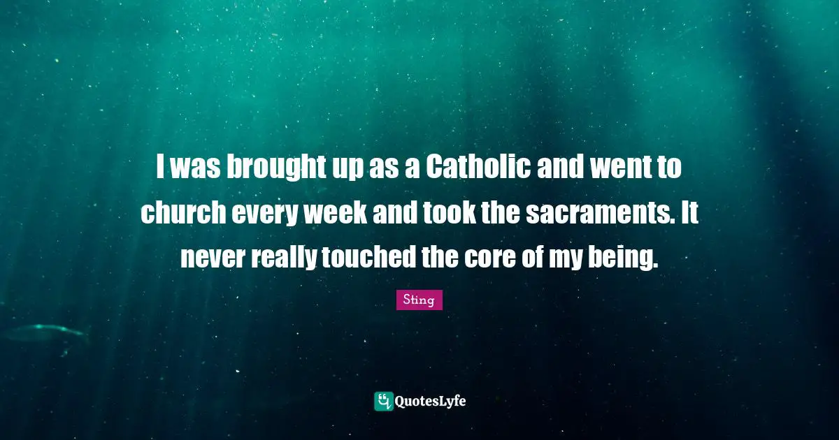 Sacraments Quotes: "I was brought up as a Catholic and went to church every week and took the sacraments. It never really touched the core of my being."