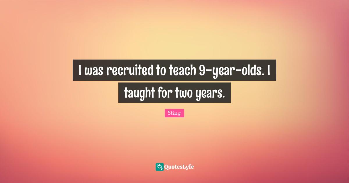 I was recruited to teach 9-year-olds. I taught for two years.