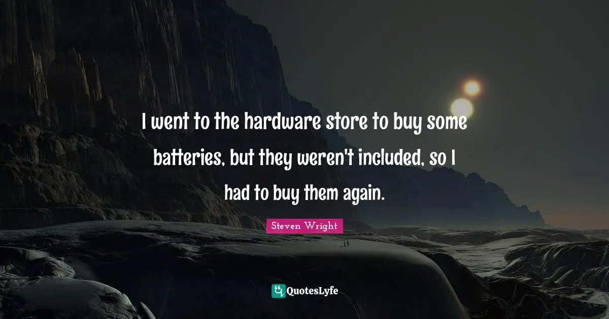 I went to the hardware store to buy some batteries, but they weren't included, so I had to buy them again.