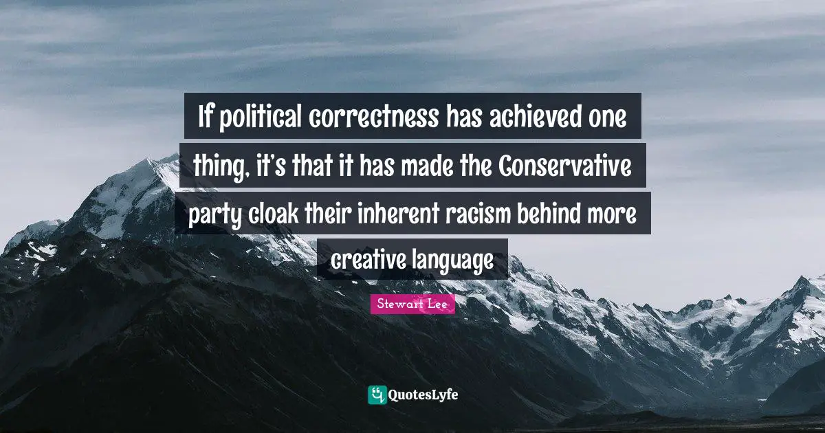 If political correctness has achieved one thing, it’s that it has made the Conservative party cloak their inherent racism behind more creative language