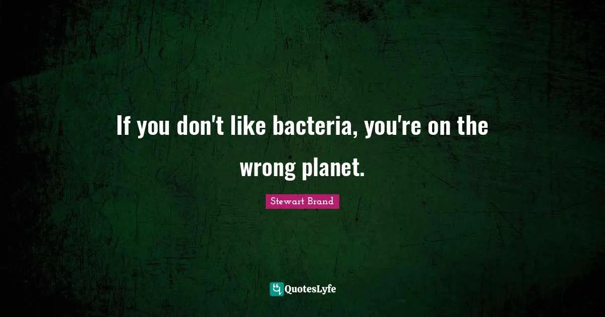 Planets Quotes: "If you don't like bacteria, you're on the wrong planet."