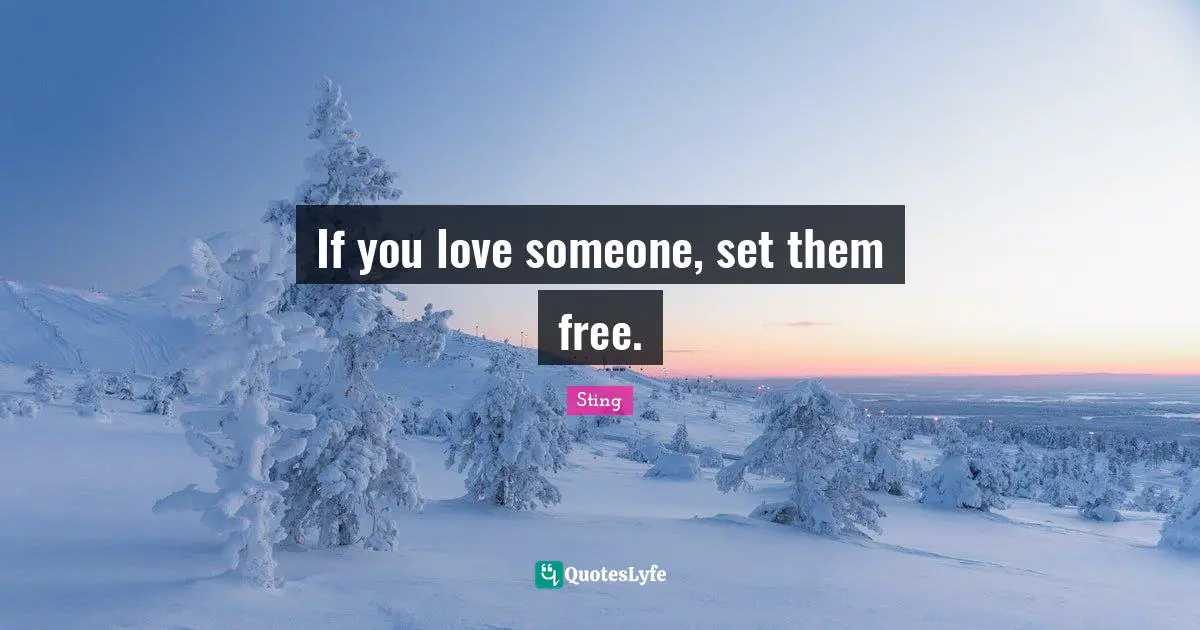If you love someone, set them free.