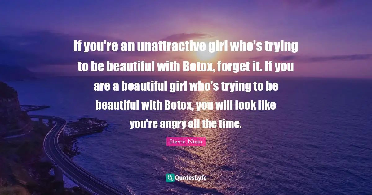 Stevie Nicks Quotes: "If you're an unattractive girl who's trying to be beautiful with Botox, forget it. If you are a beautiful girl who's trying to be beautiful with Botox, you will look like you're angry all the time."