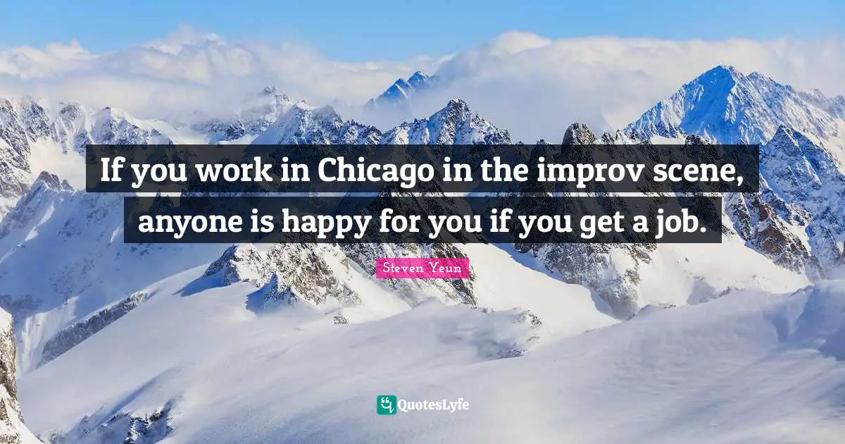 Steven Yeun Quotes: "If you work in Chicago in the improv scene, anyone is happy for you if you get a job."