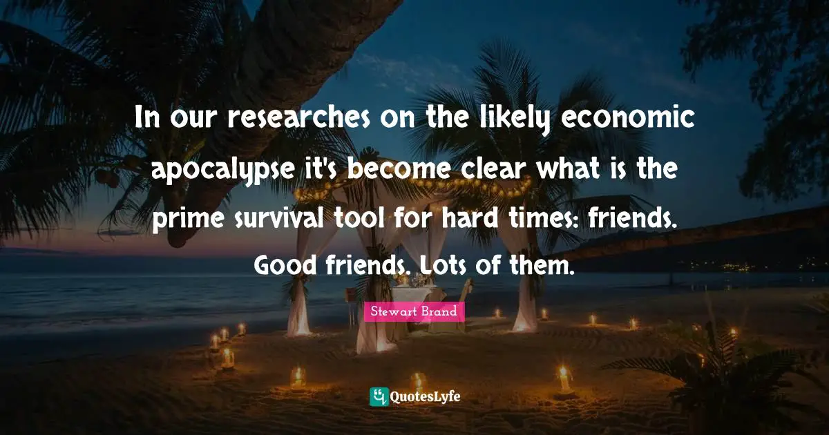 In our researches on the likely economic apocalypse it's become clear what is the prime survival tool for hard times: friends. Good friends. Lots of them.