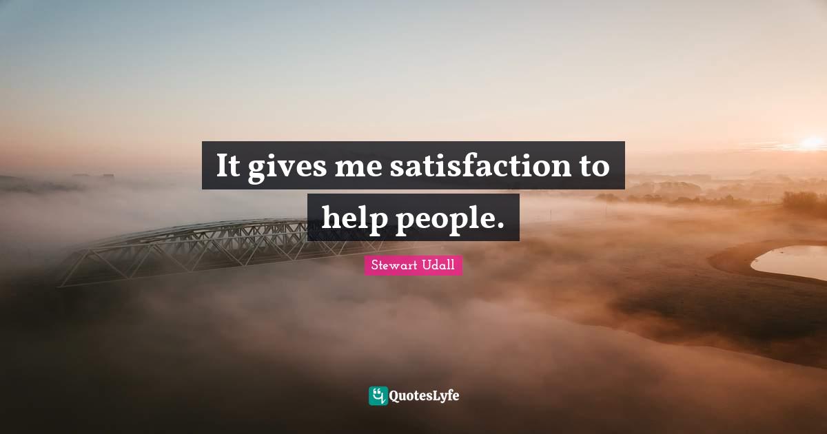 It gives me satisfaction to help people.