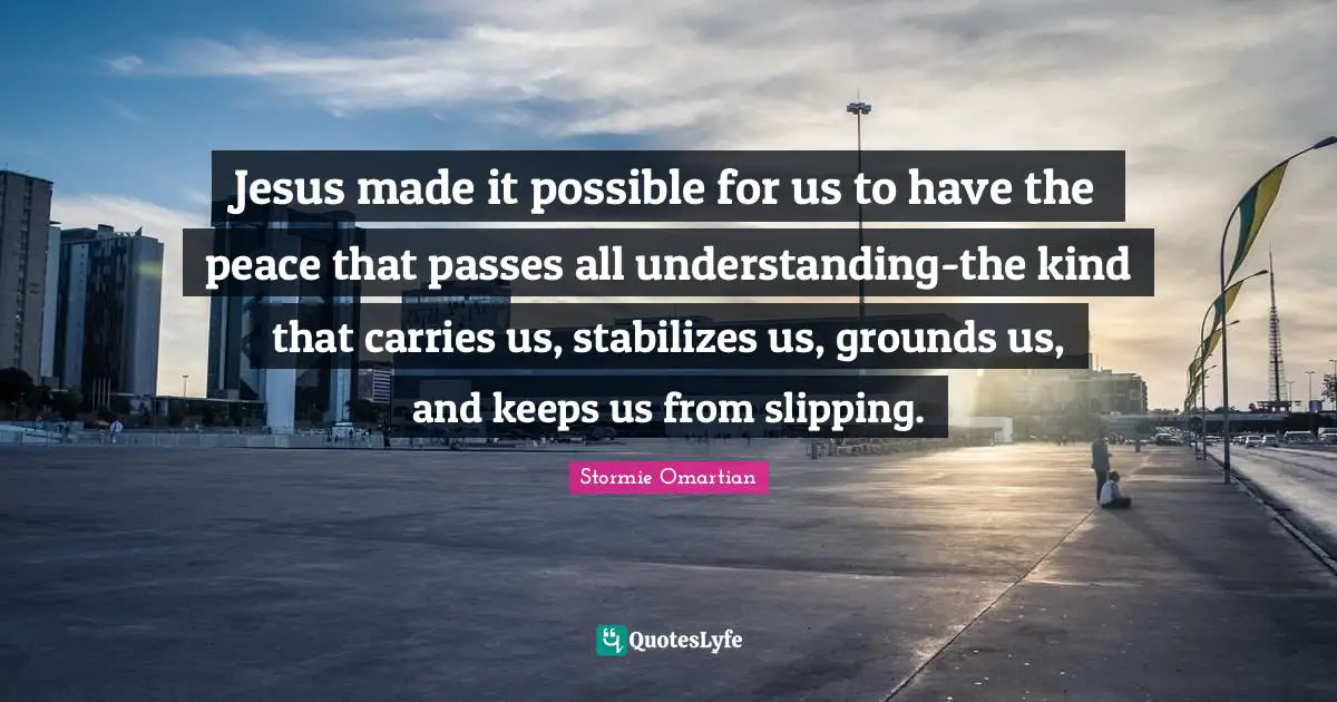 Slipping Quotes: "Jesus made it possible for us to have the peace that passes all understanding-the kind that carries us, stabilizes us, grounds us, and keeps us from slipping."