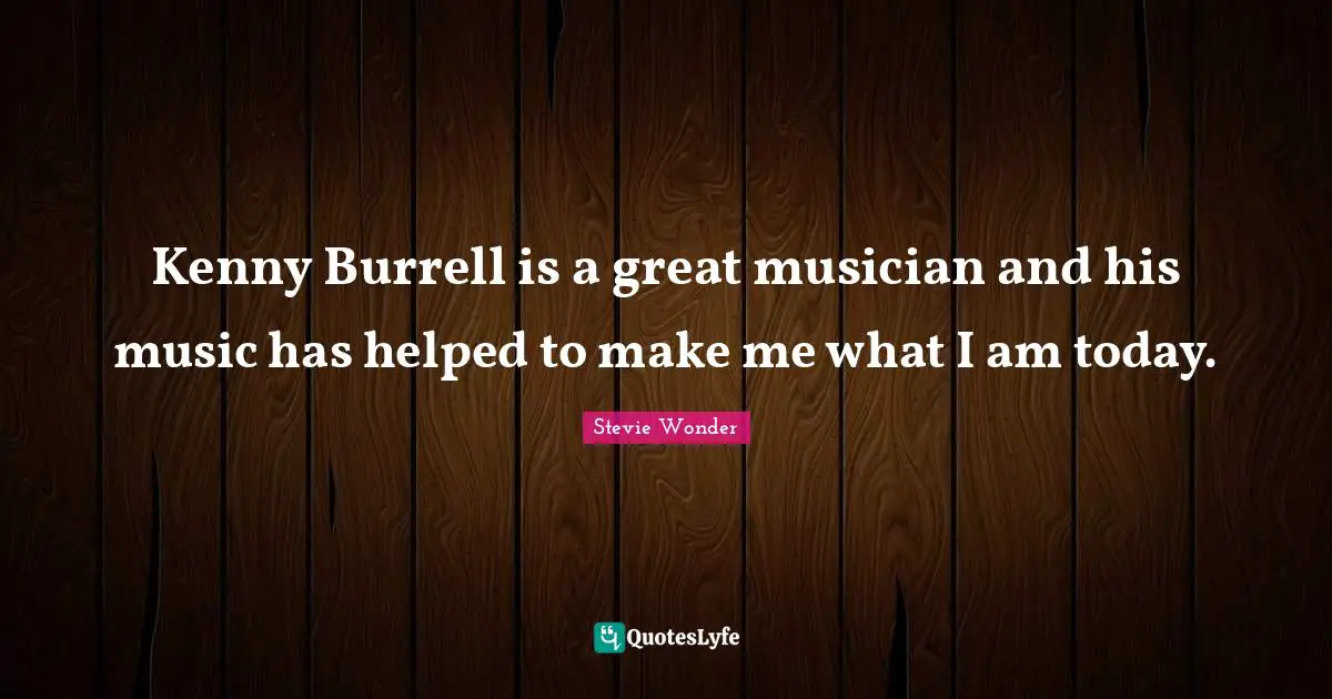 Kenny Quotes: "Kenny Burrell is a great musician and his music has helped to make me what I am today."