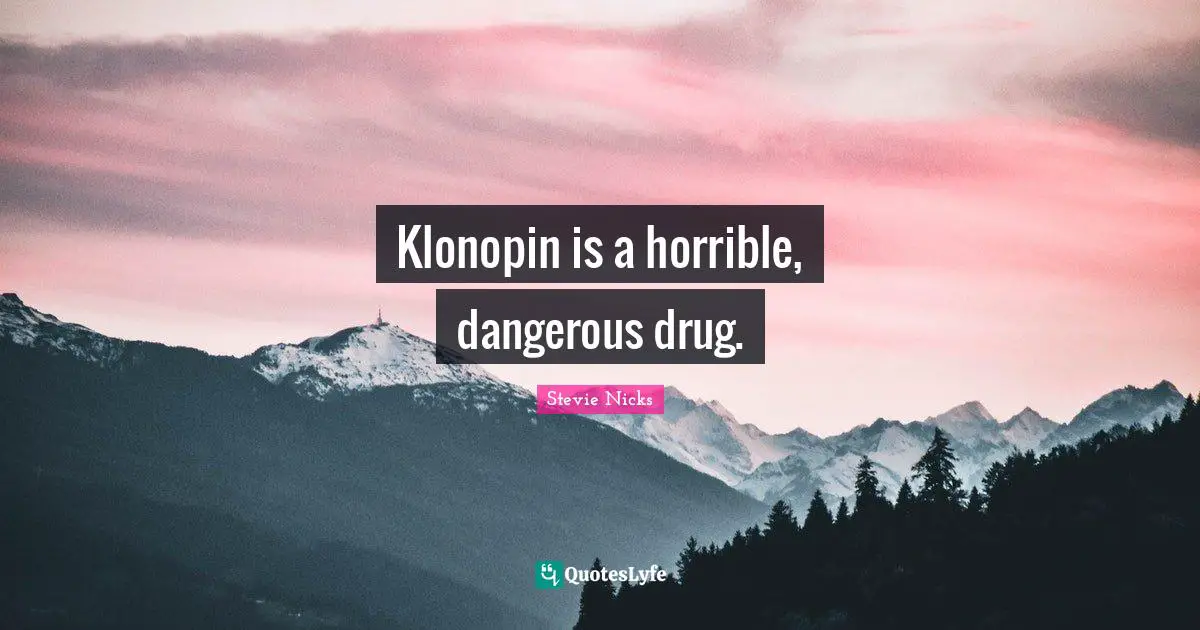 Stevie Nicks Quotes: "Klonopin is a horrible, dangerous drug."