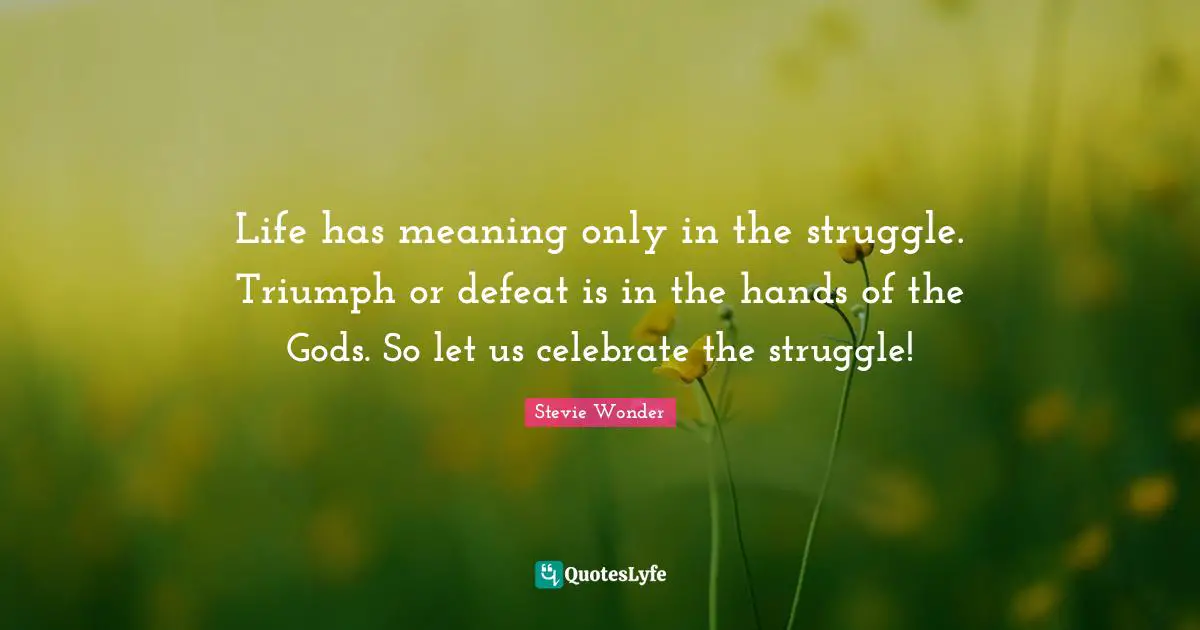 Triumph Quotes: "Life has meaning only in the struggle. Triumph or defeat is in the hands of the Gods. So let us celebrate the struggle!"