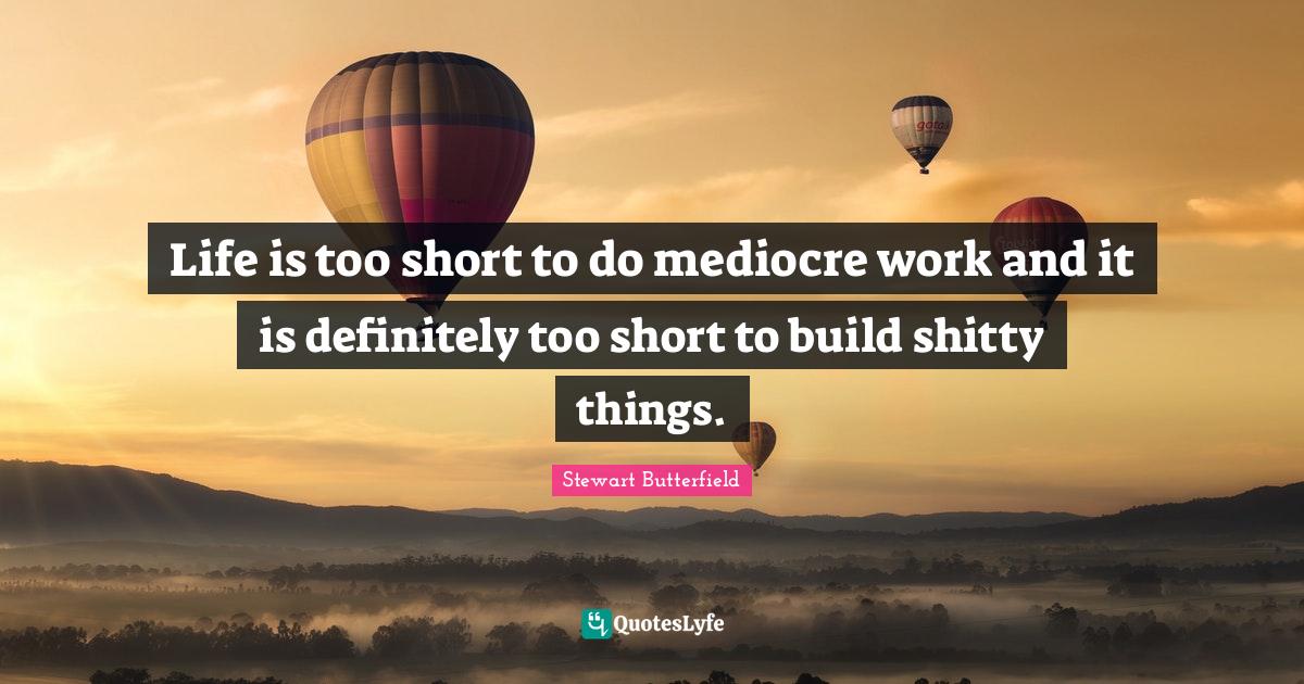 Life is too short to do mediocre work and it is definitely too short t... Quote by Stewart