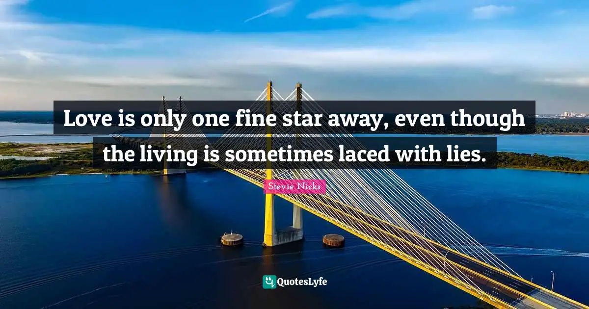 Stevie Nicks Quotes: "Love is only one fine star away, even though the living is sometimes laced with lies."