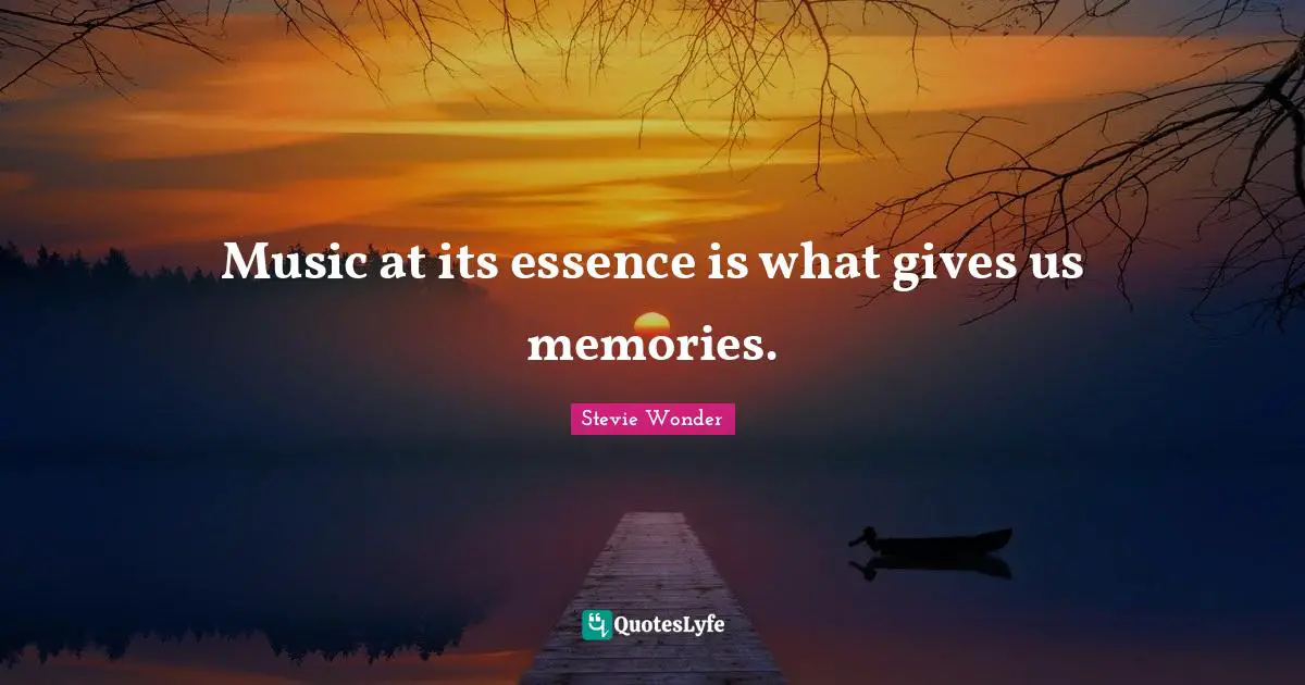Music at its essence is what gives us memories.