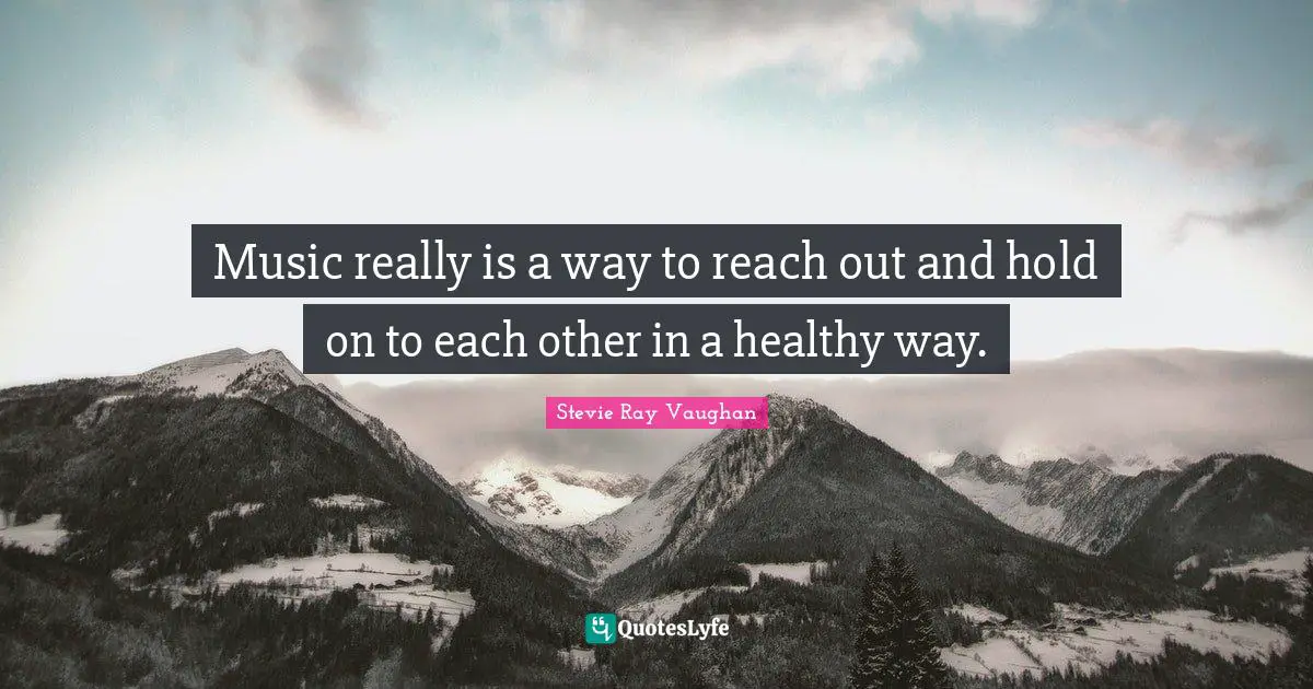 Healthy Quotes: "Music really is a way to reach out and hold on to each other in a healthy way."