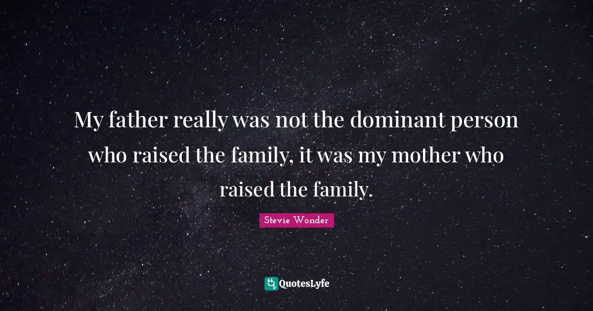 My father really was not the dominant person who raised the family, it was my mother who raised the family.