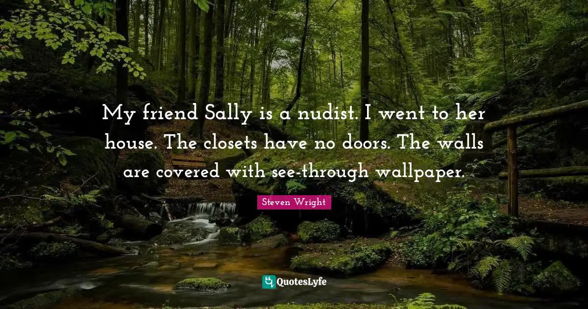 Closets Quotes: "My friend Sally is a nudist. I went to her house. The closets have no doors. The walls are covered with see-through wallpaper."