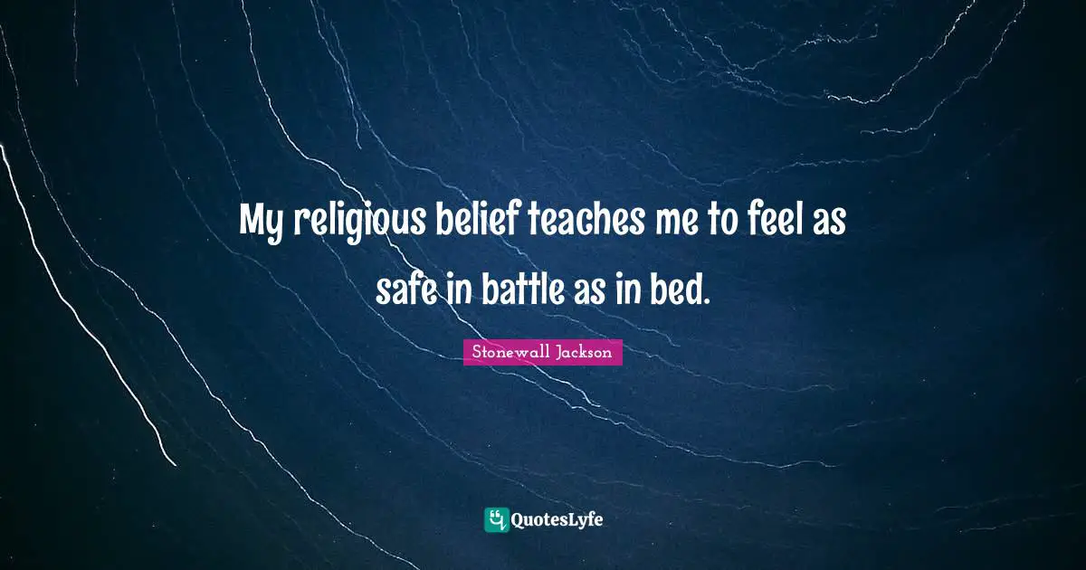 My religious belief teaches me to feel as safe in battle as in bed.