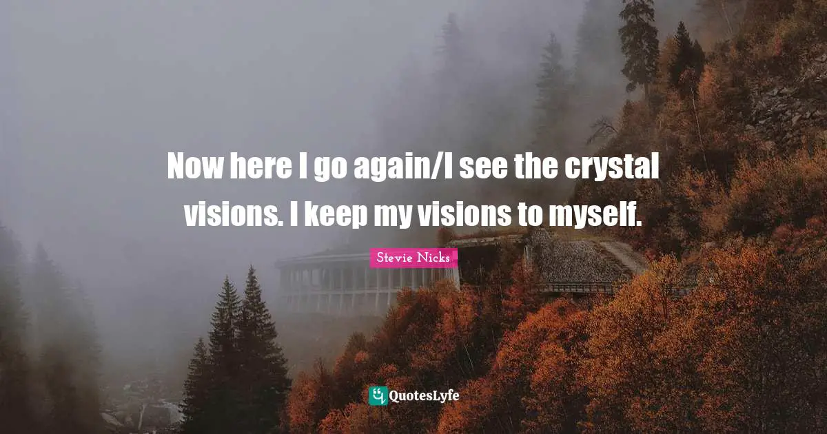 Stevie Nicks Quotes: "Now here I go again/I see the crystal visions. I keep my visions to myself."