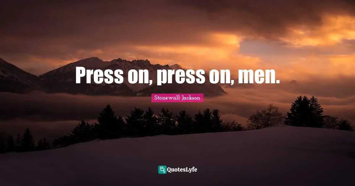 Press on, press on, men.