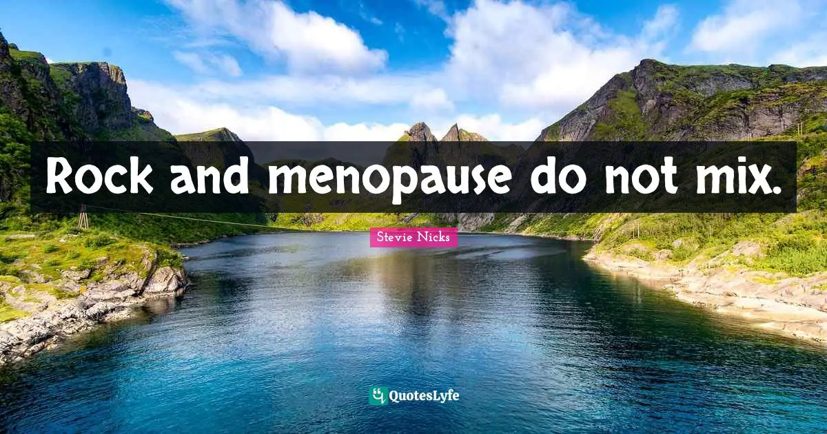 Stevie Nicks Quotes: "Rock and menopause do not mix."